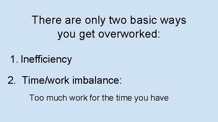 There are only two basic ways you get overworked: 1. Inefficiency 2. Time/work imbalance:
