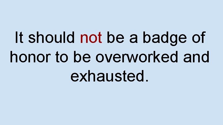 It should not be a badge of honor to be overworked and exhausted. 