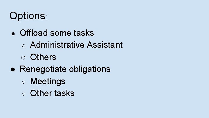 Options: Offload some tasks ○ Administrative Assistant ○ Others ● Renegotiate obligations ○ Meetings