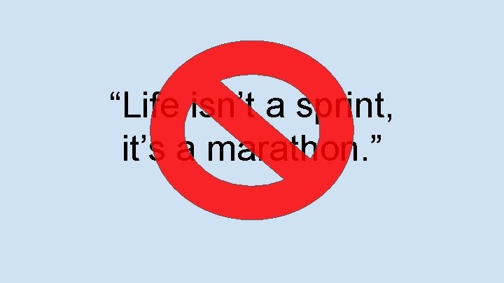 “Life isn’t a sprint, it’s a marathon. ” 