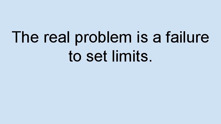 The real problem is a failure to set limits. 