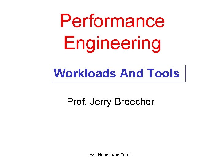 Performance Engineering Workloads And Tools Prof. Jerry Breecher Workloads And Tools 