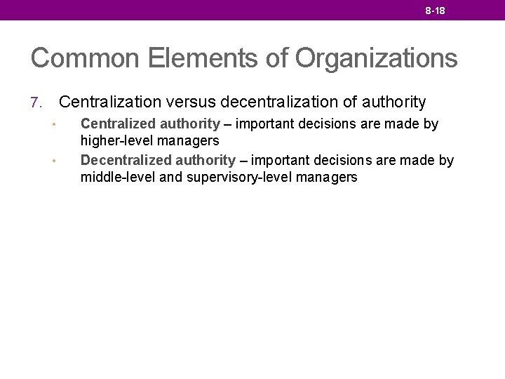 8 -18 Common Elements of Organizations Centralization versus decentralization of authority 7. • •