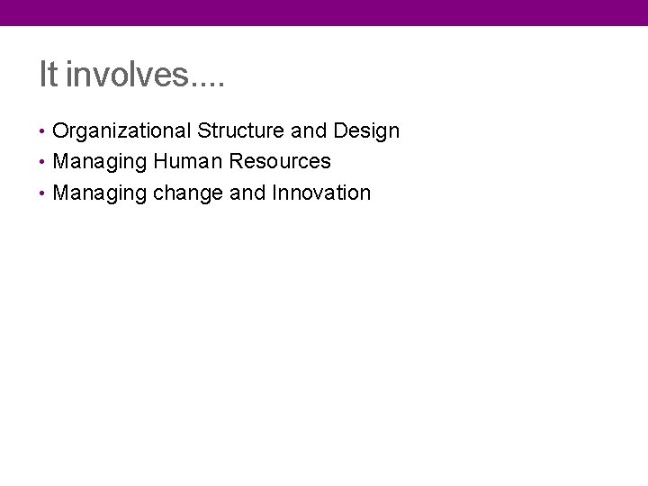 It involves. . • Organizational Structure and Design • Managing Human Resources • Managing