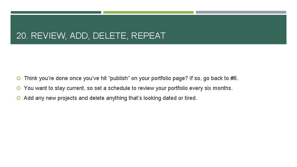 20. REVIEW, ADD, DELETE, REPEAT Think you’re done once you’ve hit “publish” on your