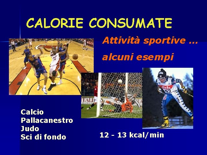 CALORIE CONSUMATE Attività sportive … alcuni esempi Calcio Pallacanestro Judo Sci di fondo 12