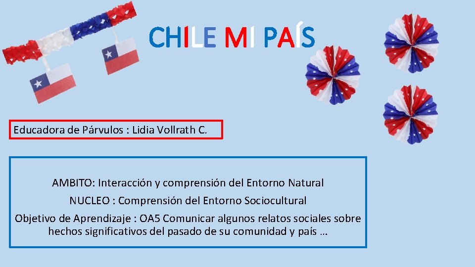 CHILE MI PAÍS Educadora de Párvulos : Lidia Vollrath C. AMBITO: Interacción y comprensión