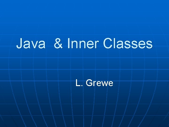 Java & Inner Classes L. Grewe 