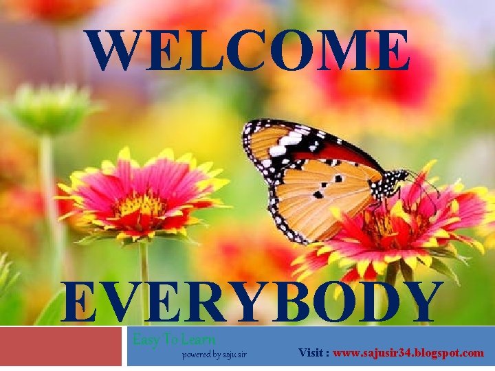 WELCOME EVERYBODY Easy To Learn powered by saju sir Visit : www. sajusir 34.