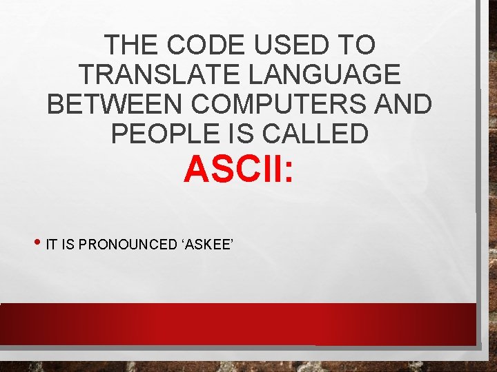 THE CODE USED TO TRANSLATE LANGUAGE BETWEEN COMPUTERS AND PEOPLE IS CALLED ASCII: •