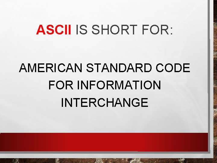 ASCII IS SHORT FOR: AMERICAN STANDARD CODE FOR INFORMATION INTERCHANGE 