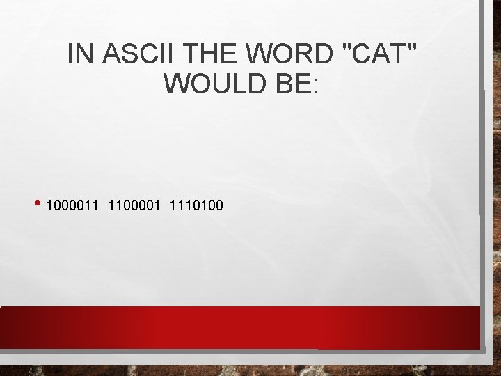 IN ASCII THE WORD "CAT" WOULD BE: • 1000011 1100001 1110100 
