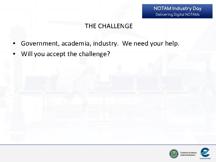 THE CHALLENGE • Government, academia, industry. We need your help. • Will you accept