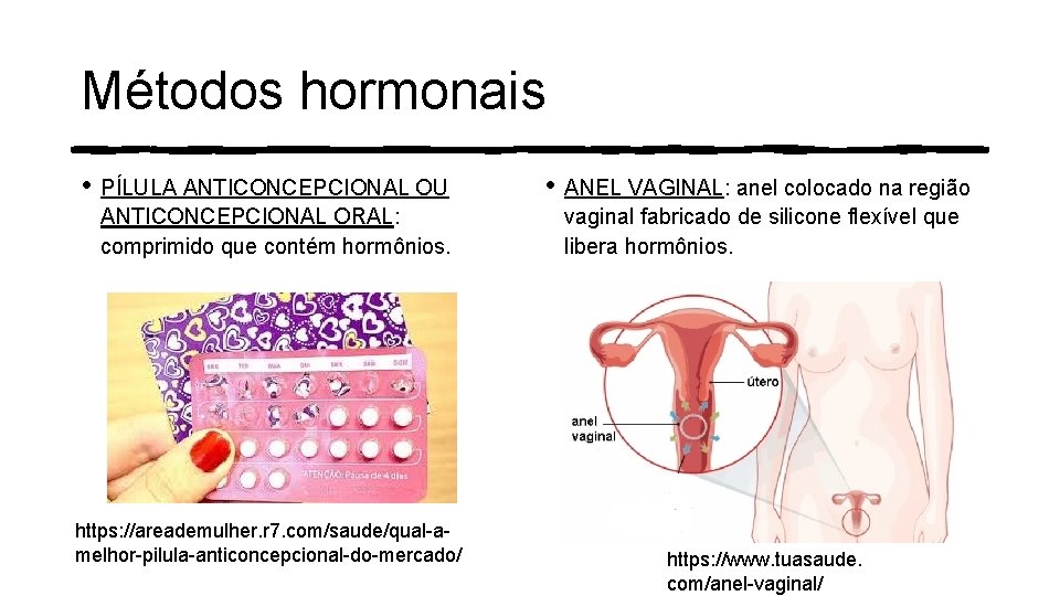 Métodos hormonais • PÍLULA ANTICONCEPCIONAL OU ANTICONCEPCIONAL ORAL: comprimido que contém hormônios. https: //areademulher. Métodos hormonais • PÍLULA ANTICONCEPCIONAL OU ANTICONCEPCIONAL ORAL: comprimido que contém hormônios. https: //areademulher.