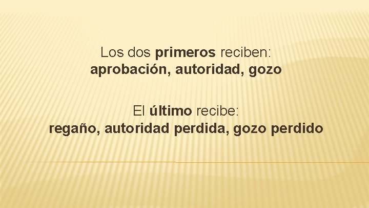 Los dos primeros reciben: aprobación, autoridad, gozo El último recibe: regaño, autoridad perdida, gozo