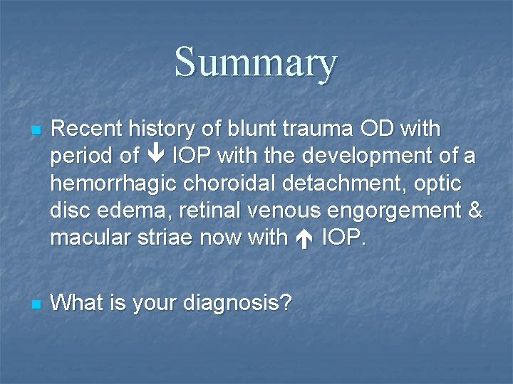 Summary n Recent history of blunt trauma OD with period of IOP with the