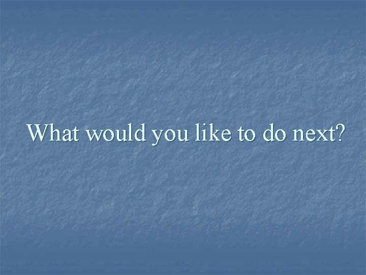 What would you like to do next? 