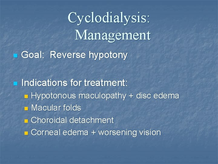 Cyclodialysis: Management n Goal: Reverse hypotony n Indications for treatment: Hypotonous maculopathy + disc