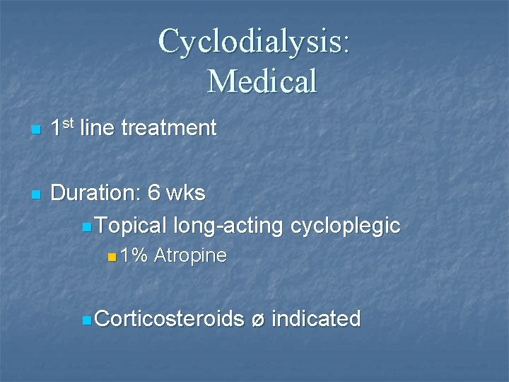 Cyclodialysis: Medical n 1 st line treatment n Duration: 6 wks n Topical long-acting
