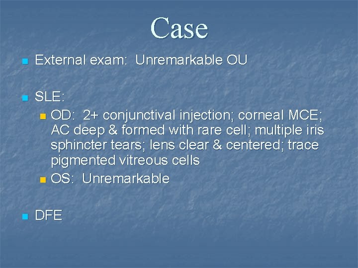 Case n External exam: Unremarkable OU n SLE: n OD: 2+ conjunctival injection; corneal