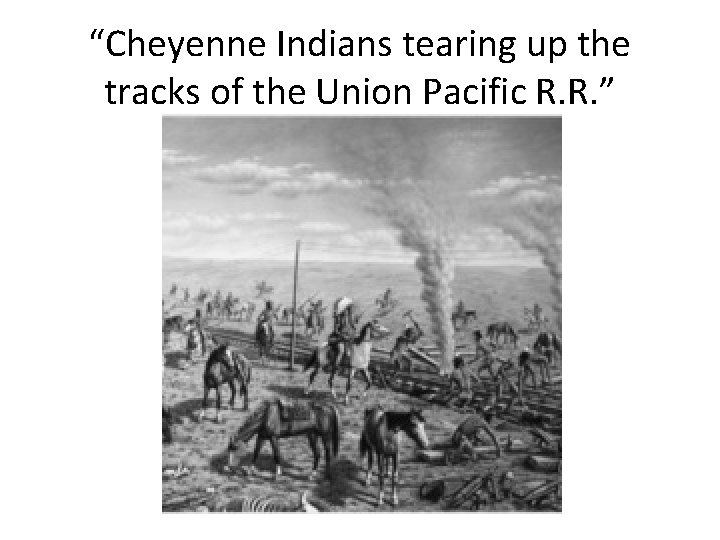 “Cheyenne Indians tearing up the tracks of the Union Pacific R. R. ” 