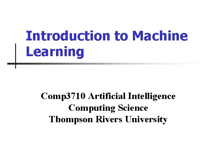 Introduction to Machine Learning Comp 3710 Artificial Intelligence Computing Science Thompson Rivers University 