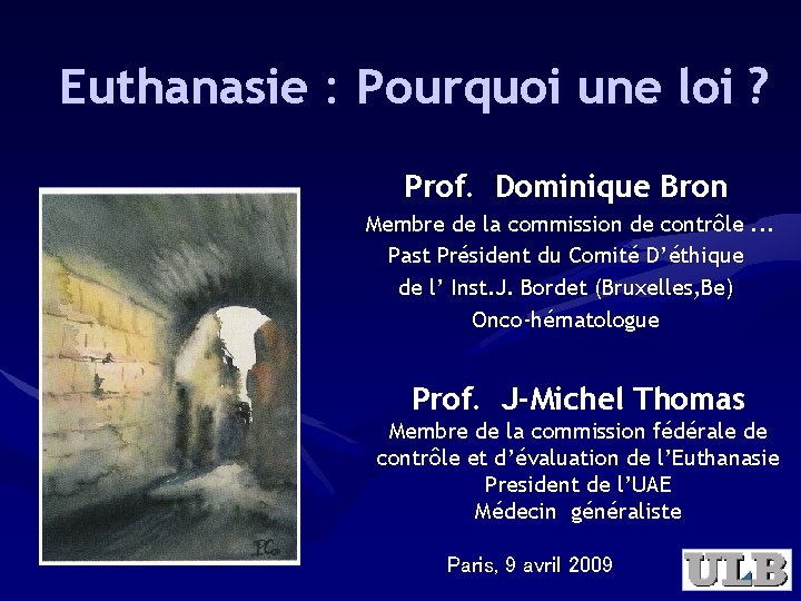 Euthanasie : Pourquoi une loi ? Prof. Dominique Bron Membre de la commission de