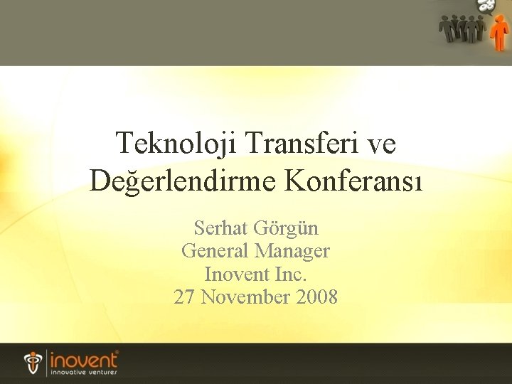 Teknoloji Transferi ve Değerlendirme Konferansı Serhat Görgün General Manager Inovent Inc. 27 November 2008