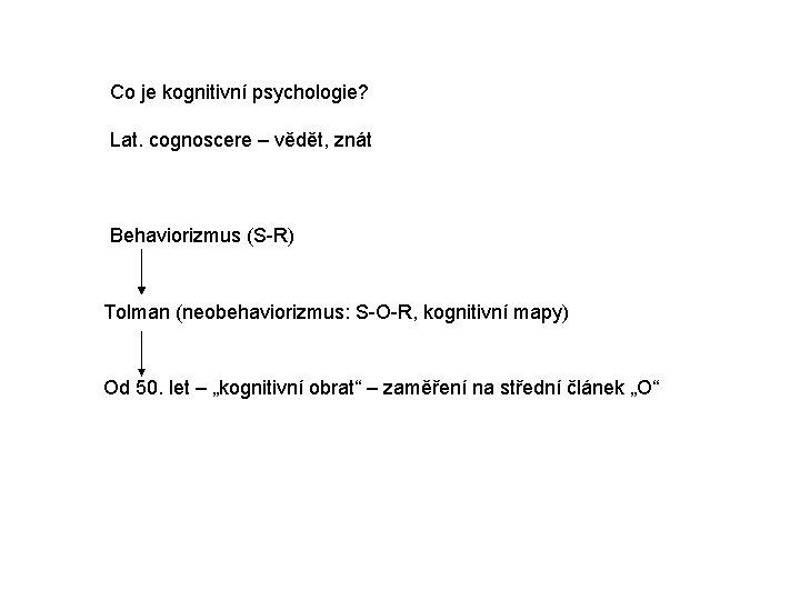 Co je kognitivní psychologie? Lat. cognoscere – vědět, znát Behaviorizmus (S-R) Tolman (neobehaviorizmus: S-O-R,