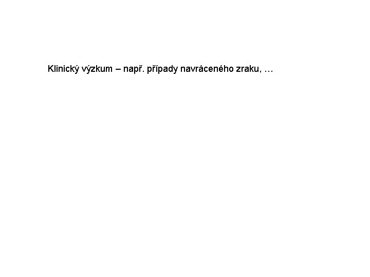 Klinický výzkum – např. případy navráceného zraku, … 