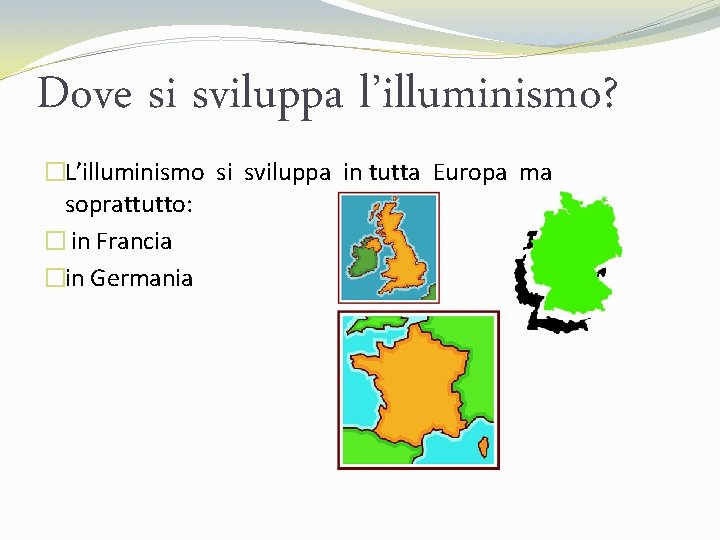 Dove si sviluppa l’illuminismo? �L’illuminismo si sviluppa in tutta Europa ma soprattutto: � in
