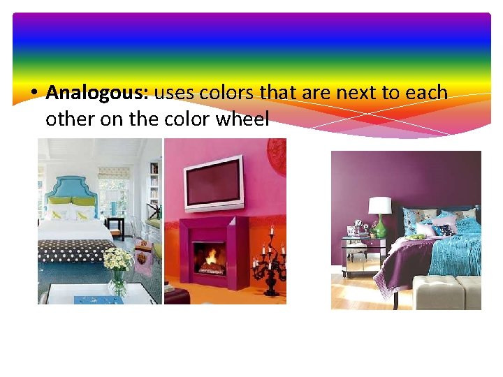  • Analogous: uses colors that are next to each other on the color