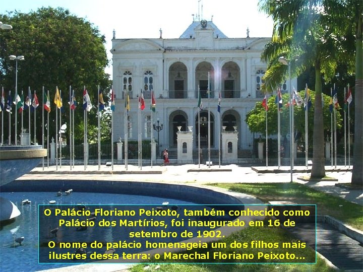 O Palácio Floriano Peixoto, também conhecido como Palácio dos Martírios, foi inaugurado em 16