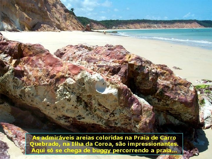 As admiráveis areias coloridas na Praia de Carro Quebrado, na Ilha da Coroa, são