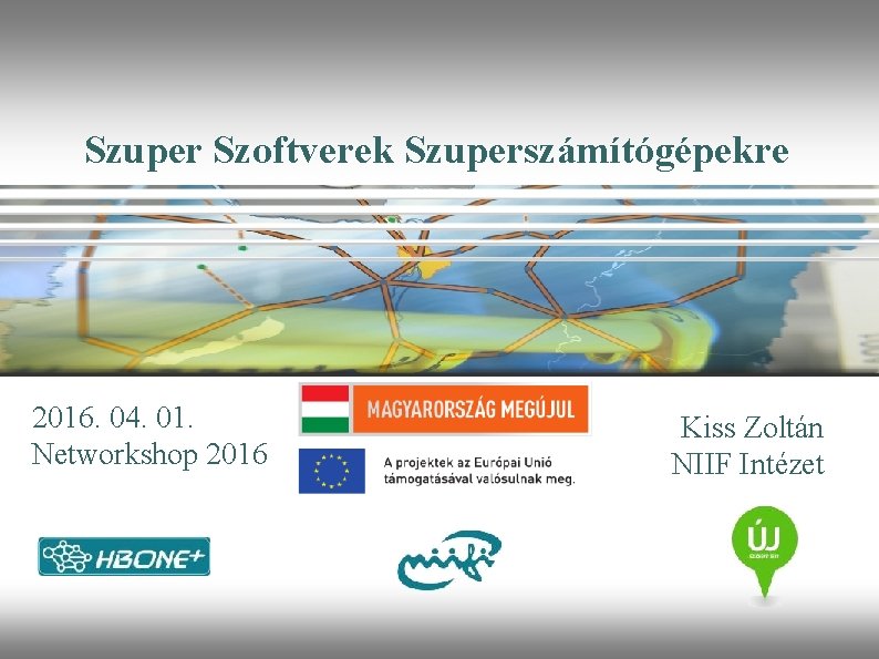 Szuper Szoftverek Szuperszámítógépekre 2016. 04. 01. Networkshop 2016 Kiss Zoltán NIIF Intézet 