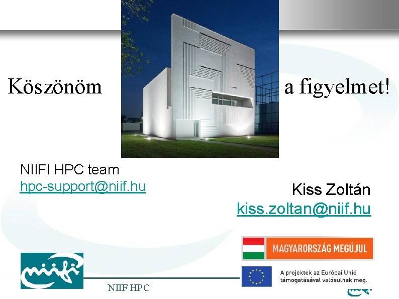 Nemzeti Információs Infrastruktúra Fejlesztési Intézet Köszönöm a NIIFI HPC team hpc-support@niif. hu NIIF HPC