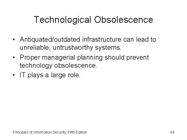 Technological Obsolescence • Antiquated/outdated infrastructure can lead to unreliable, untrustworthy systems. • Proper managerial