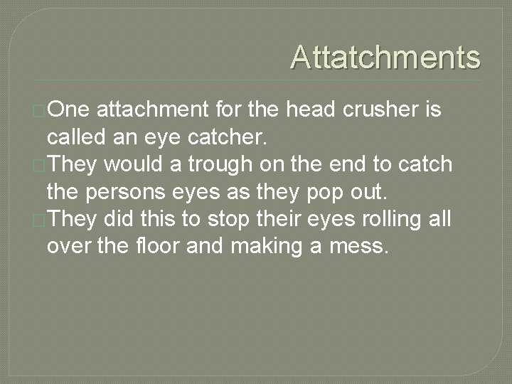 Attatchments �One attachment for the head crusher is called an eye catcher. �They would