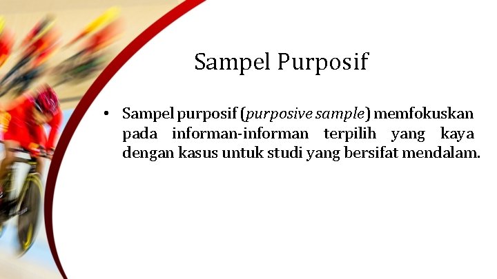 Sampel Purposif • Sampel purposif (purposive sample) memfokuskan pada informan-informan terpilih yang kaya dengan Sampel Purposif • Sampel purposif (purposive sample) memfokuskan pada informan-informan terpilih yang kaya dengan