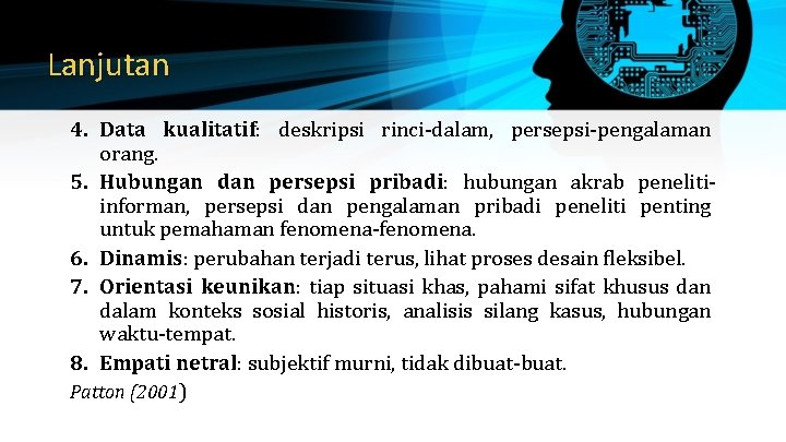 Lanjutan 4. Data kualitatif: deskripsi rinci-dalam, persepsi-pengalaman orang. 5. Hubungan dan persepsi pribadi: hubungan