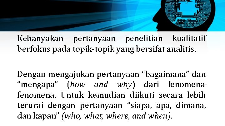 Kebanyakan pertanyaan penelitian kualitatif berfokus pada topik-topik yang bersifat analitis. Dengan mengajukan pertanyaan “bagaimana” Kebanyakan pertanyaan penelitian kualitatif berfokus pada topik-topik yang bersifat analitis. Dengan mengajukan pertanyaan “bagaimana”