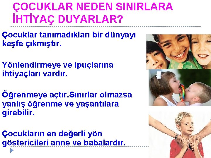 ÇOCUKLAR NEDEN SINIRLARA İHTİYAÇ DUYARLAR? Çocuklar tanımadıkları bir dünyayı keşfe çıkmıştır. Yönlendirmeye ve ipuçlarına