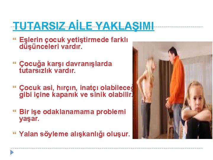 TUTARSIZ AİLE YAKLAŞIMI Eşlerin çocuk yetiştirmede farklı düşünceleri vardır. Çocuğa karşı davranışlarda tutarsızlık vardır.