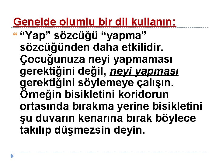 Genelde olumlu bir dil kullanın: “Yap” sözcüğü “yapma” sözcüğünden daha etkilidir. Çocuğunuza neyi yapmaması