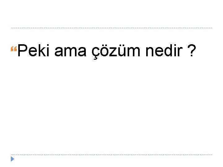  Peki ama çözüm nedir ? 