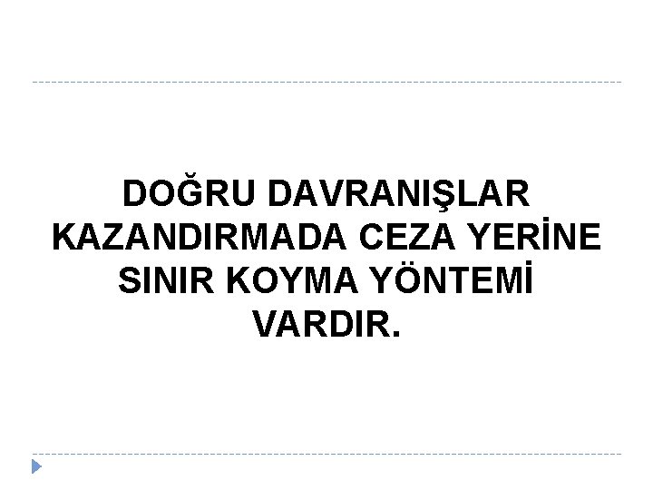DOĞRU DAVRANIŞLAR KAZANDIRMADA CEZA YERİNE SINIR KOYMA YÖNTEMİ VARDIR. 