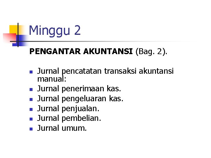 Minggu 2 PENGANTAR AKUNTANSI (Bag. 2). n n n Jurnal pencatatan transaksi akuntansi manual: