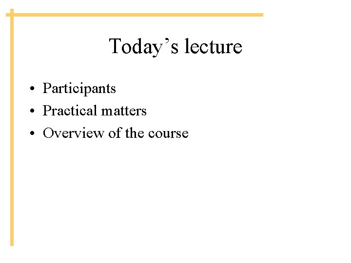 Today’s lecture • Participants • Practical matters • Overview of the course 