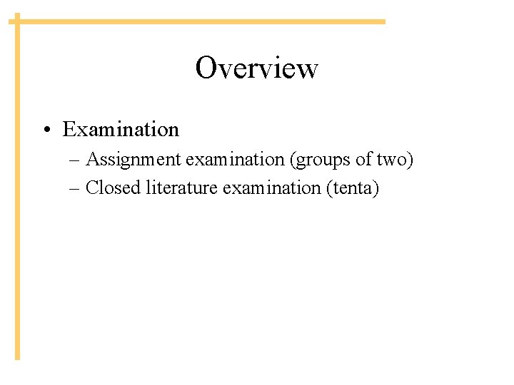Overview • Examination – Assignment examination (groups of two) – Closed literature examination (tenta)