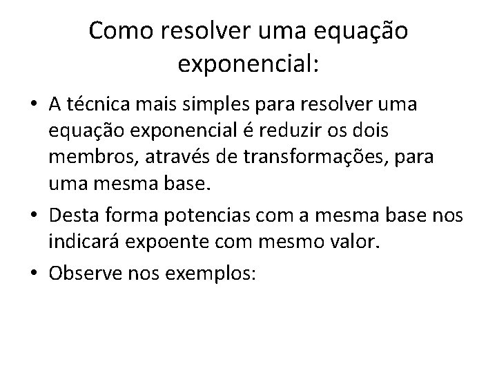 Como resolver uma equação exponencial: • A técnica mais simples para resolver uma equação Como resolver uma equação exponencial: • A técnica mais simples para resolver uma equação